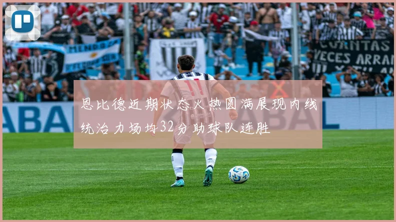恩比德近期状态火热圆满展现内线统治力场均32分助球队连胜
