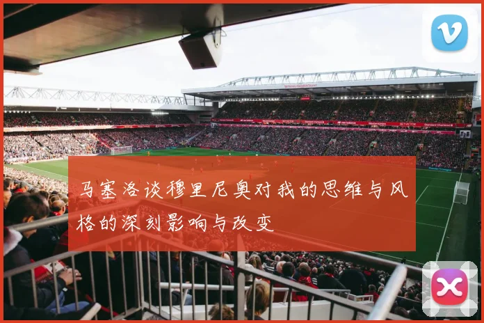 马塞洛谈穆里尼奥对我的思维与风格的深刻影响与改变
