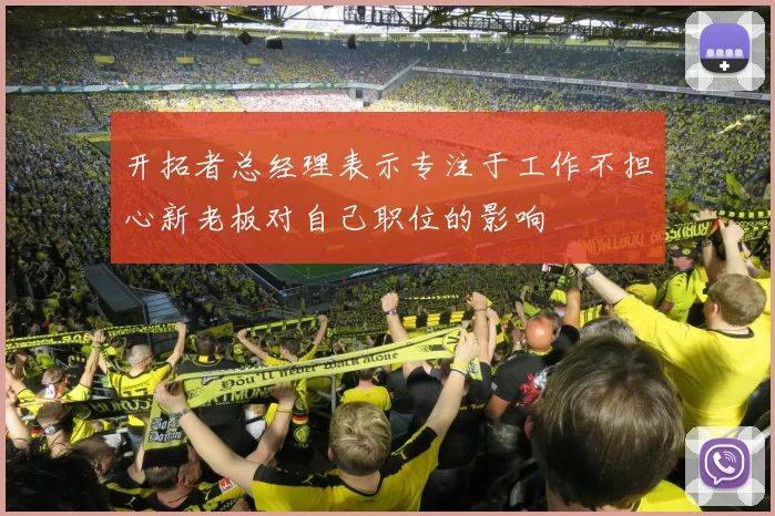开拓者总经理表示专注于工作不担心新老板对自己职位的影响