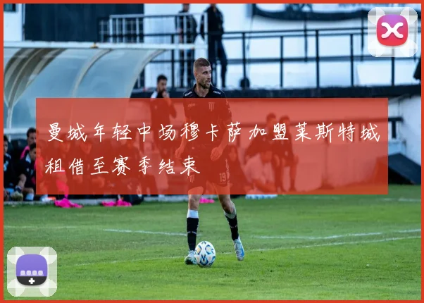 曼城年轻中场穆卡萨加盟莱斯特城租借至赛季结束