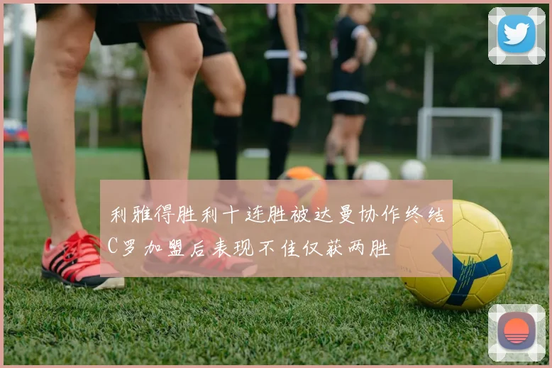利雅得胜利十连胜被达曼协作终结C罗加盟后表现不佳仅获两胜