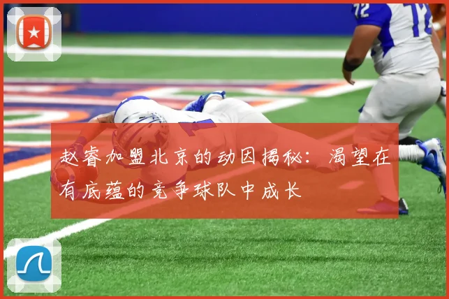 赵睿加盟北京的动因揭秘：渴望在有底蕴的竞争球队中成长