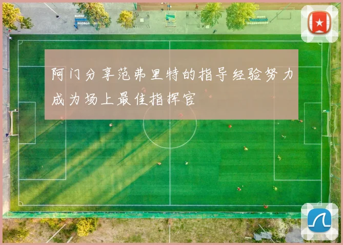 阿门分享范弗里特的指导经验努力成为场上最佳指挥官