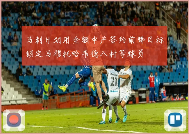 马刺计划用全额中产签约前锋目标锁定马穆托哈韦德八村等球员