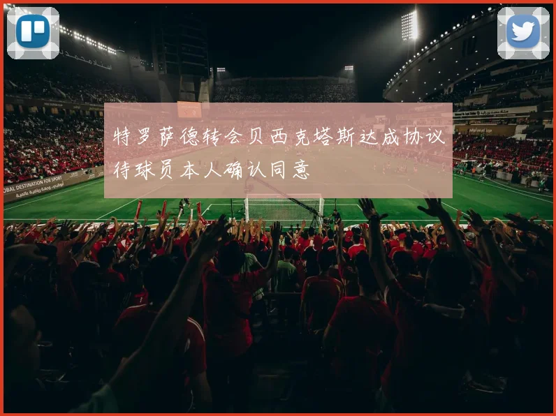 特罗萨德转会贝西克塔斯达成协议待球员本人确认同意